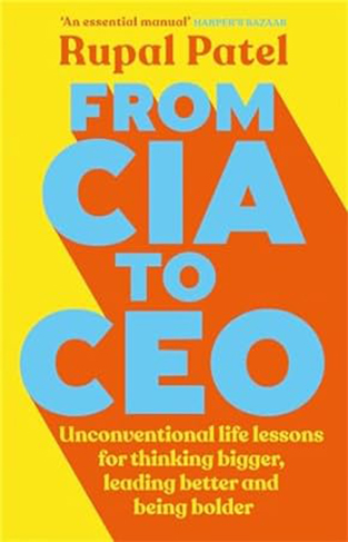 From CIA to CEO - Unconventional Life Lessons for Thinking Bigger, Leading Better and Being Bolder